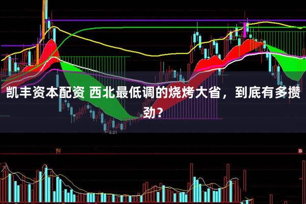 凯丰资本配资 西北最低调的烧烤大省，到底有多攒劲？