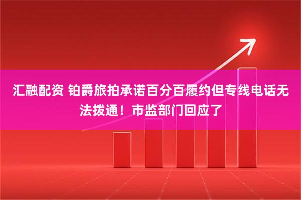 汇融配资 铂爵旅拍承诺百分百履约但专线电话无法拨通！市监部门回应了