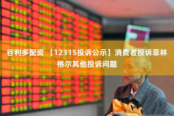 谷利多配资 【12315投诉公示】消费者投诉菲林格尔其他投诉问题