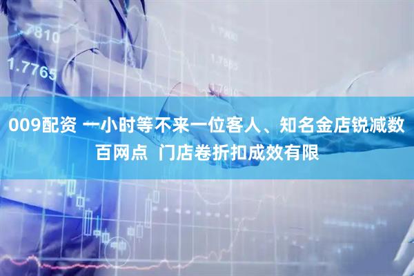 009配资 一小时等不来一位客人、知名金店锐减数百网点  门店卷折扣成效有限