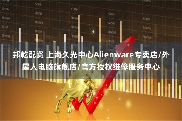 邦乾配资 上海久光中心Alienware专卖店/外星人电脑旗舰店/官方授权维修服务中心
