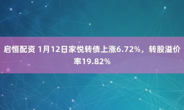 启恒配资 1月12日家悦转债上涨6.72%,转股溢价率19.82%